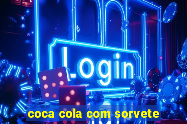 coca cola com sorvete